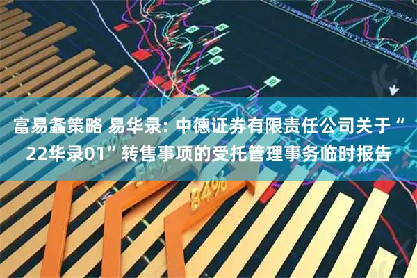 富易螽策略 易华录: 中德证券有限责任公司关于“22华录01”转售事项的受托管理事务临时报告