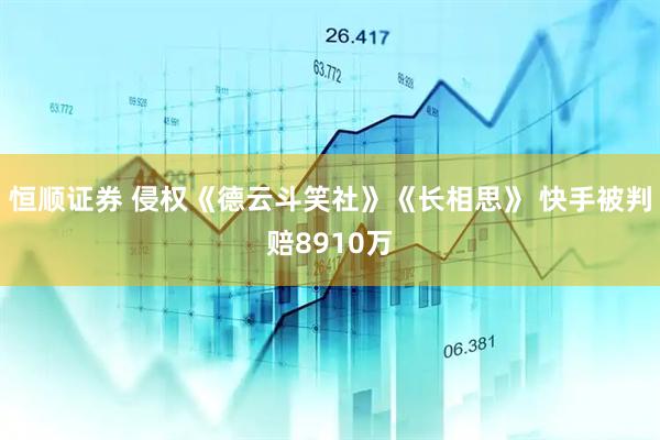 恒顺证券 侵权《德云斗笑社》《长相思》 快手被判赔8910万