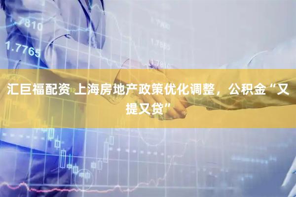 汇巨福配资 上海房地产政策优化调整，公积金“又提又贷”