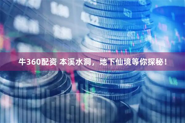 牛360配资 本溪水洞，地下仙境等你探秘！