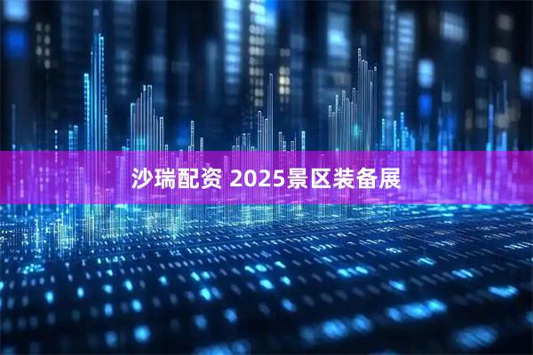 沙瑞配资 2025景区装备展