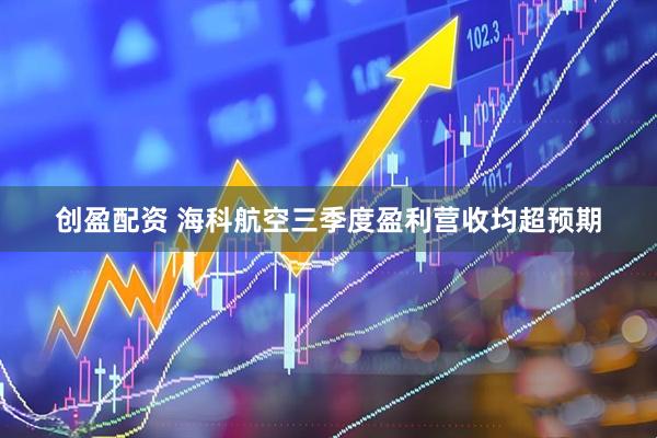 创盈配资 海科航空三季度盈利营收均超预期
