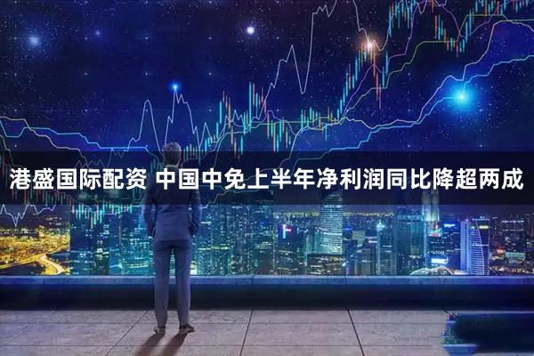 港盛国际配资 中国中免上半年净利润同比降超两成