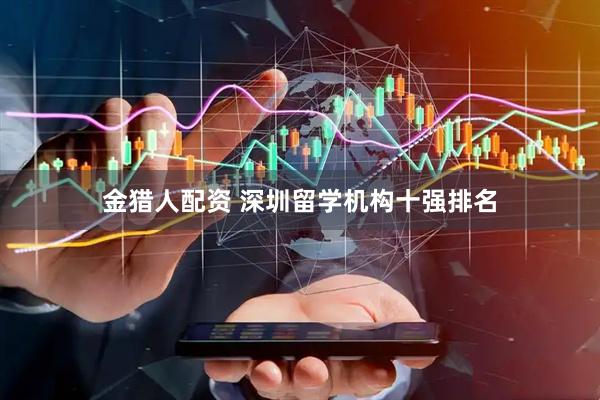 金猎人配资 深圳留学机构十强排名