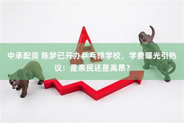 中承配资 陈梦已开办乒乓球学校，学费曝光引热议：是亲民还是高昂？