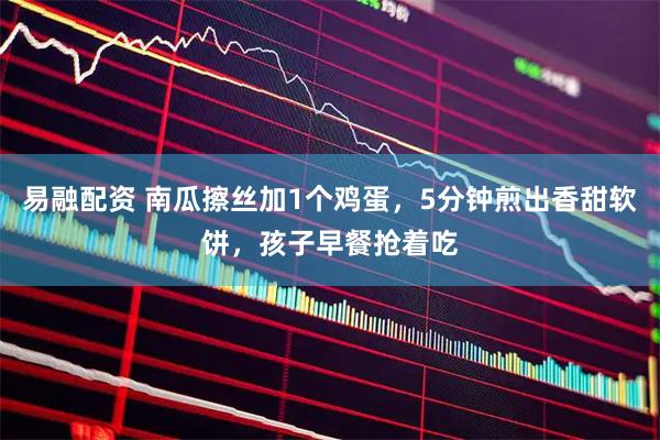 易融配资 南瓜擦丝加1个鸡蛋，5分钟煎出香甜软饼，孩子早餐抢着吃