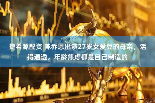 捷希源配资 陈乔恩出演27岁女爱豆的母亲，活得通透，年龄焦虑都是自己制造的