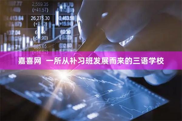 嘉喜网  一所从补习班发展而来的三语学校