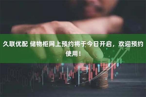 久联优配 储物柜网上预约将于今日开启，欢迎预约使用！