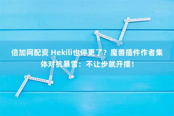 倍加网配资 Hekili也停更了?魔兽插件作者集体对抗暴雪:不让步就开摆!