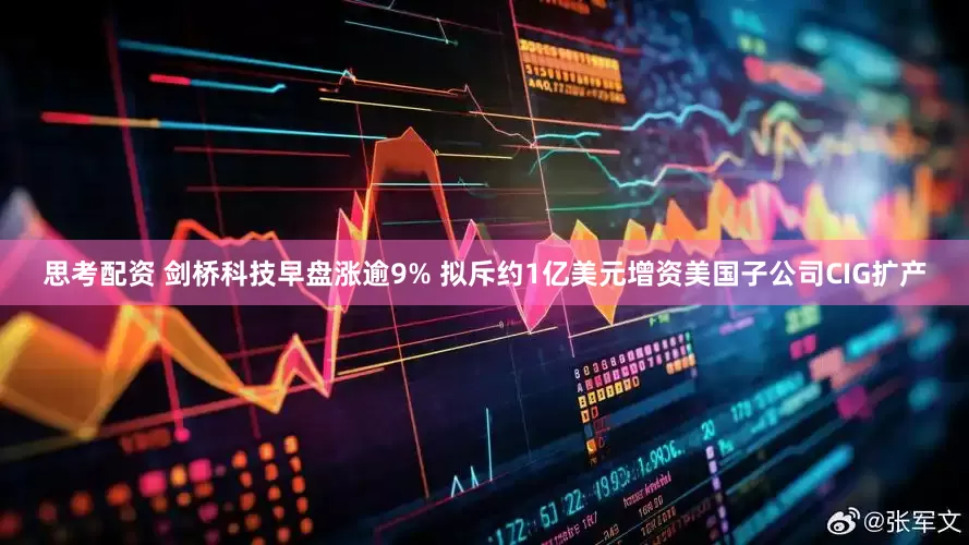 思考配资 剑桥科技早盘涨逾9% 拟斥约1亿美元增资美国子公司CIG扩产