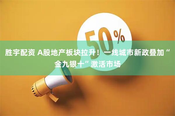 胜宇配资 A股地产板块拉升！一线城市新政叠加“金九银十”激活市场