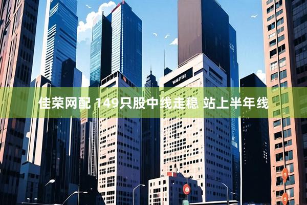 佳荣网配 149只股中线走稳 站上半年线