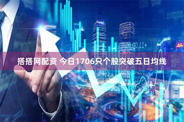 搭搭网配资 今日1706只个股突破五日均线