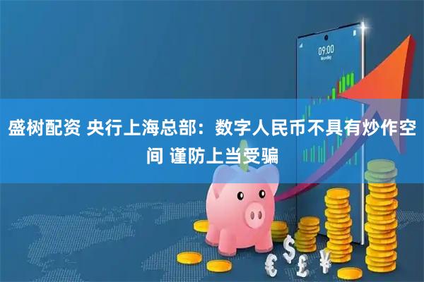 盛树配资 央行上海总部：数字人民币不具有炒作空间 谨防上当受骗